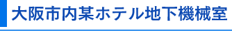 大阪市内某ホテル地下機械室