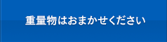 重量物はおまかせください