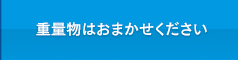 重量物はおまかせください